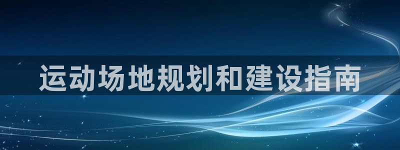 意昂3娱乐首页网站大全：运动场地规划和建设指南